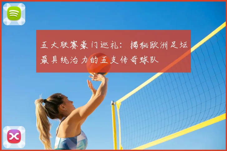 五大联赛豪门巡礼:揭秘欧洲足坛最具统治力的五支传奇球队