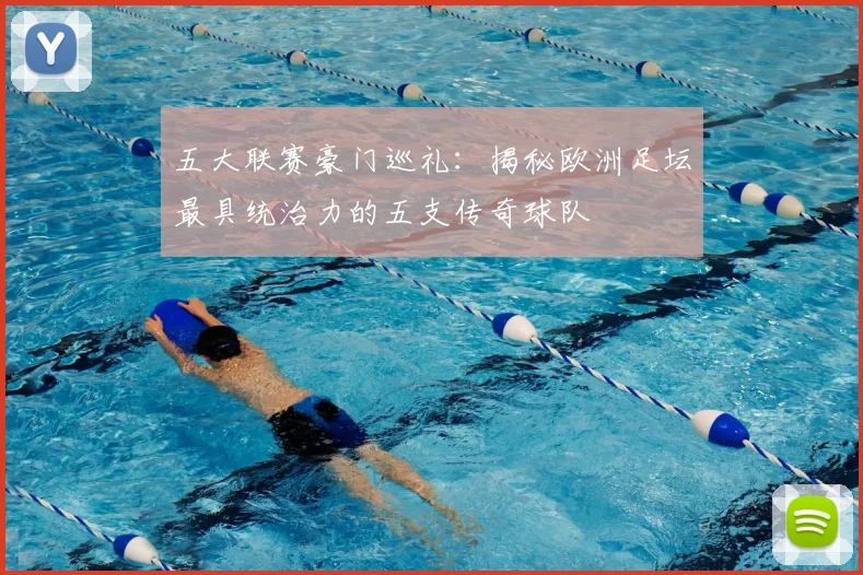 五大联赛豪门巡礼：揭秘欧洲足坛最具统治力的五支传奇球队