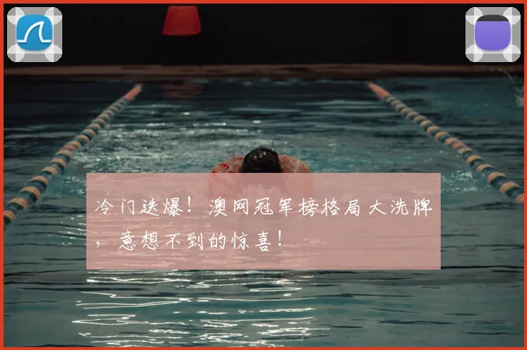 冷门迭爆!澳网冠军榜格局大洗牌,意想不到的惊喜!