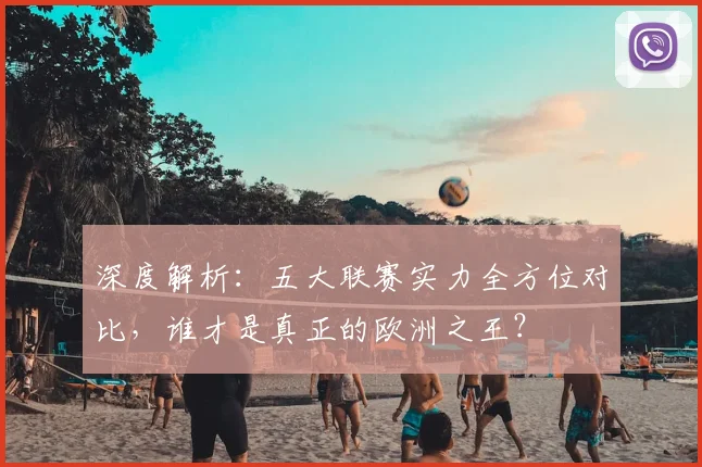 深度解析:五大联赛实力全方位对比,谁才是真正的欧洲之王?