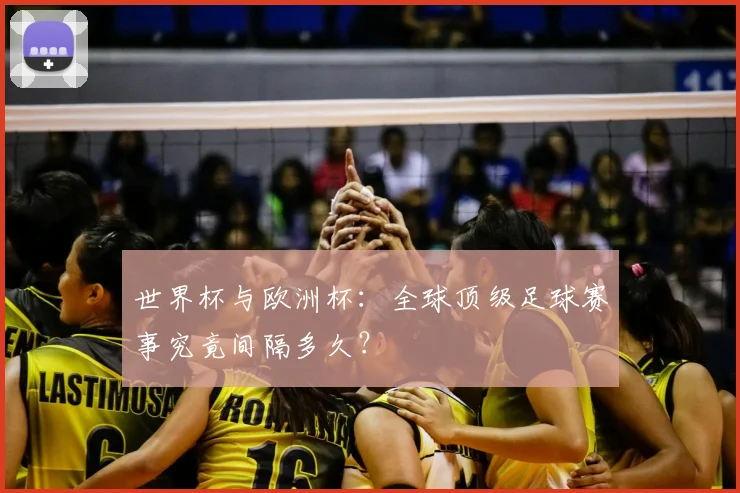 世界杯与欧洲杯：全球顶级足球赛事究竟间隔多久？
