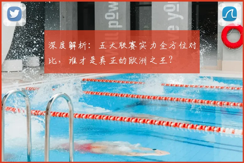 深度解析:五大联赛实力全方位对比,谁才是真正的欧洲之王?