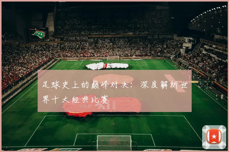 足球史上的巅峰对决：深度解析世界十大经典比赛